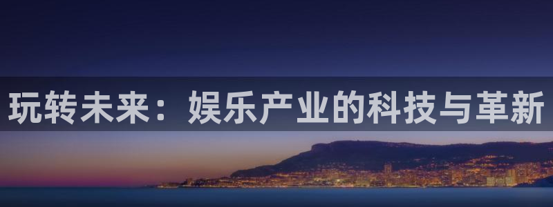 富邦娱乐：玩转未来：娱乐产业的科技与革新