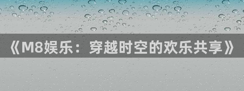 富邦娱乐：《M8娱乐：穿越时空的欢乐共享》