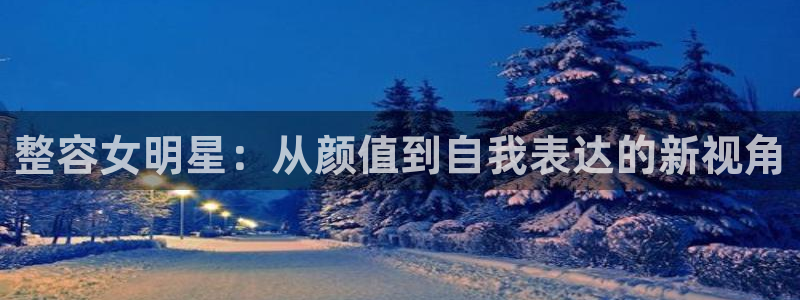 富邦娱乐：整容女明星：从颜值到自我表达的新视角