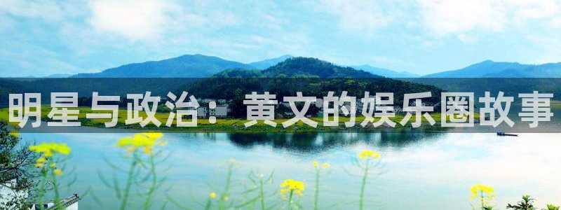 富邦娱乐：明星与政治：黄文的娱乐圈故事