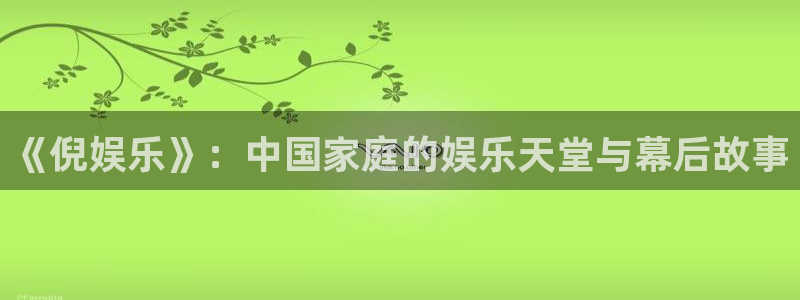 富邦娱乐：《倪娱乐》：中国家庭的娱乐天堂与幕后故事