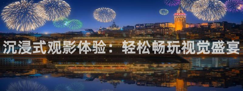 富邦娱乐：沉浸式观影体验：轻松畅玩视觉盛宴